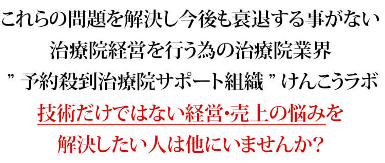 これらの問題を解決し今後も衰退する事がない治療院経営を行う為の治療院業界 予約殺到治療院サポート組織 けんこうラボ 技術だけではない経営・売上の悩みを解決したい人は他にいませんか？