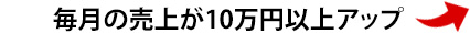 毎月の売上の売上10万円以上アップ